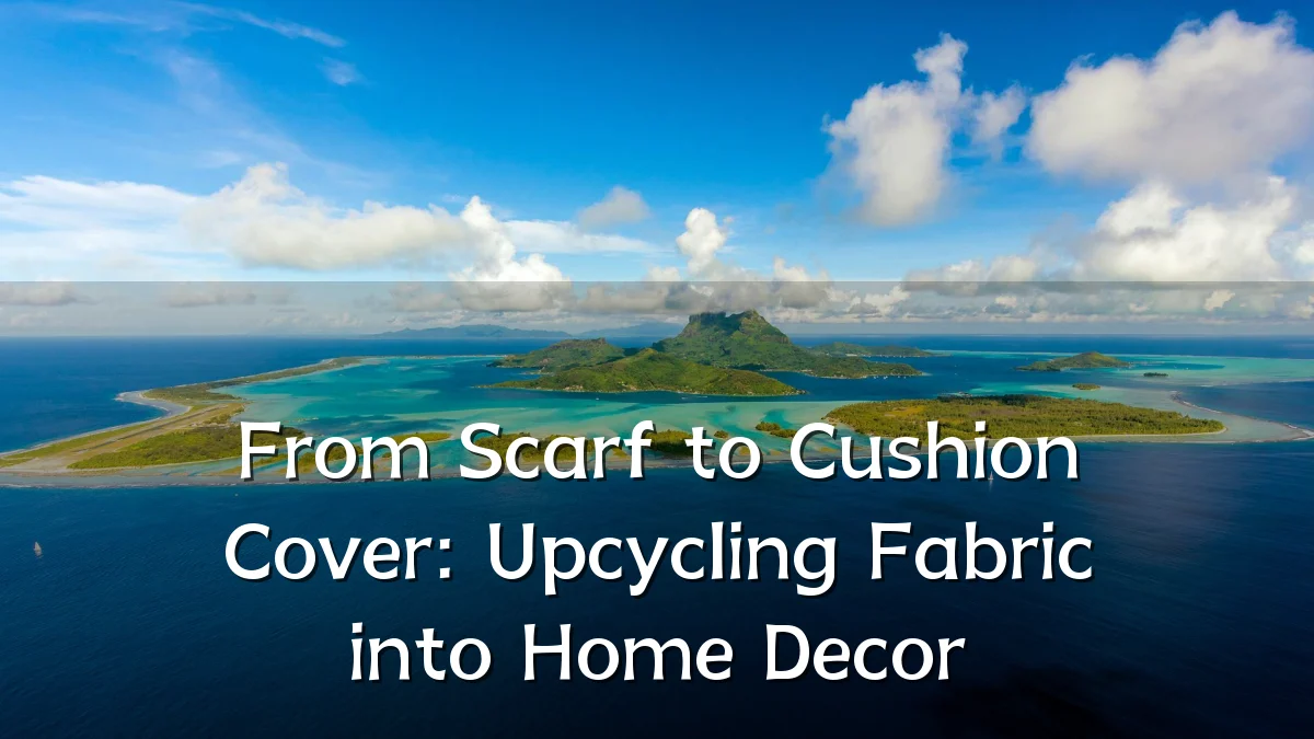 From Scarf to Cushion Cover: Upcycling Fabric into Home Decor