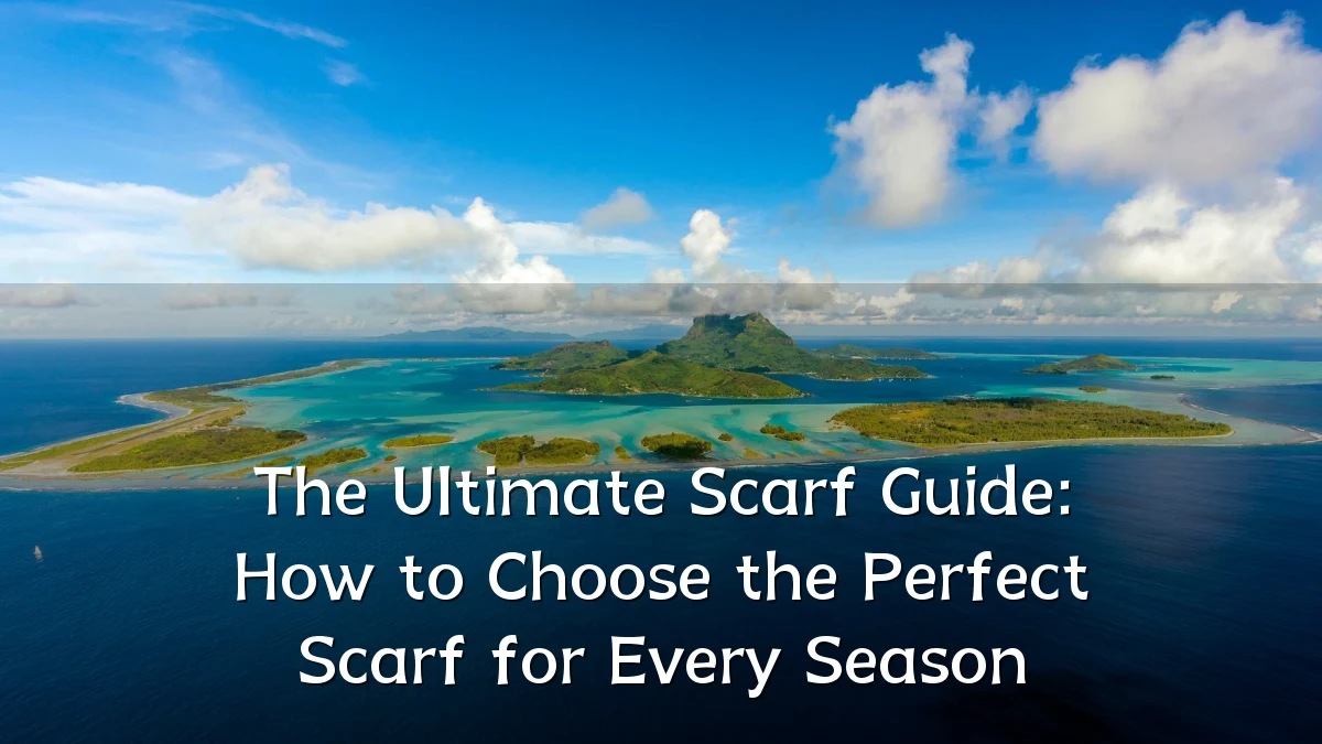 The Ultimate Scarf Guide: How to Choose the Perfect Scarf for Every Season