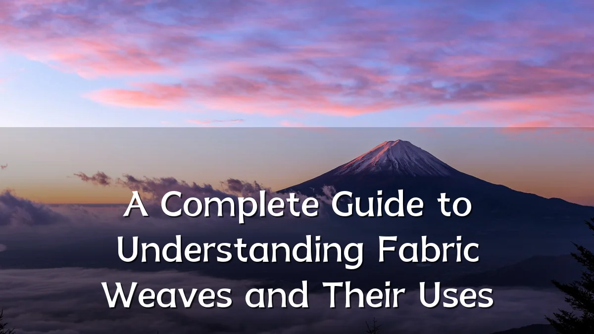 A Complete Guide to Understanding Fabric Weaves and Their Uses