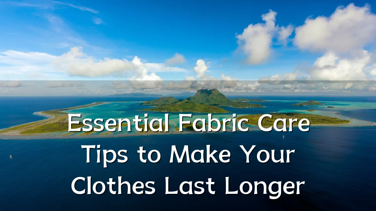Essential Fabric Care Tips to Make Your Clothes Last Longer
