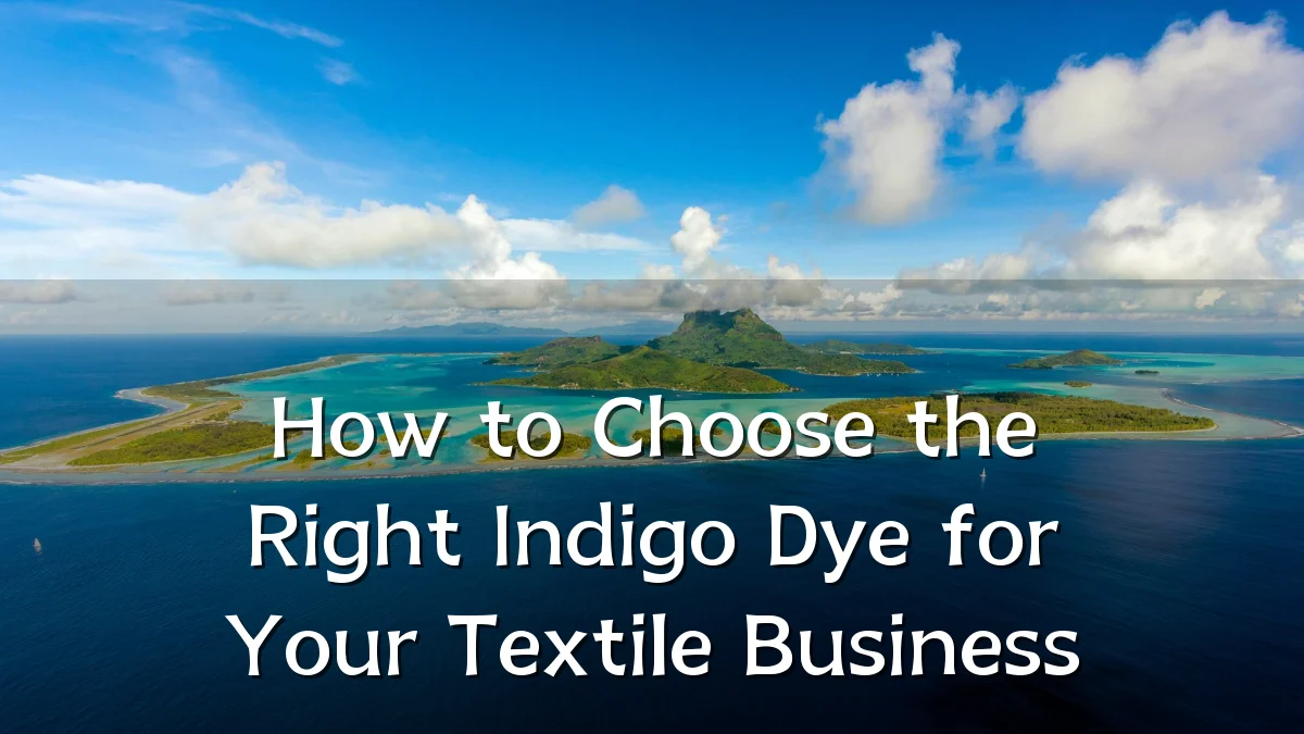 How to Choose the Right Indigo Dye for Your Textile Business