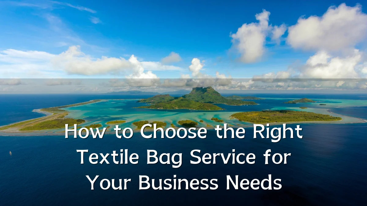 How to Choose the Right Textile Bag Service for Your Business Needs