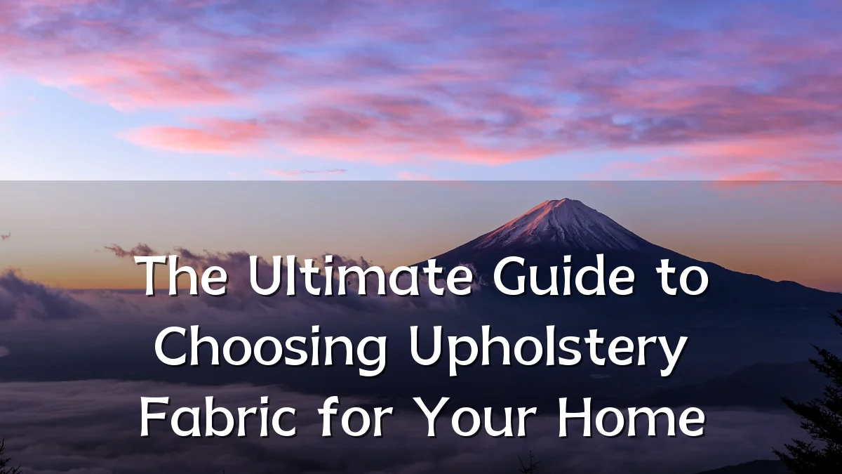 The Ultimate Guide to Choosing Upholstery Fabric for Your Home