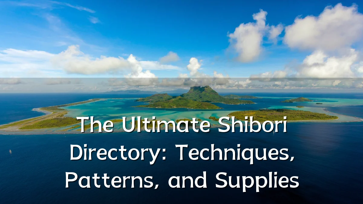 The Ultimate Shibori Directory: Techniques, Patterns, and Supplies