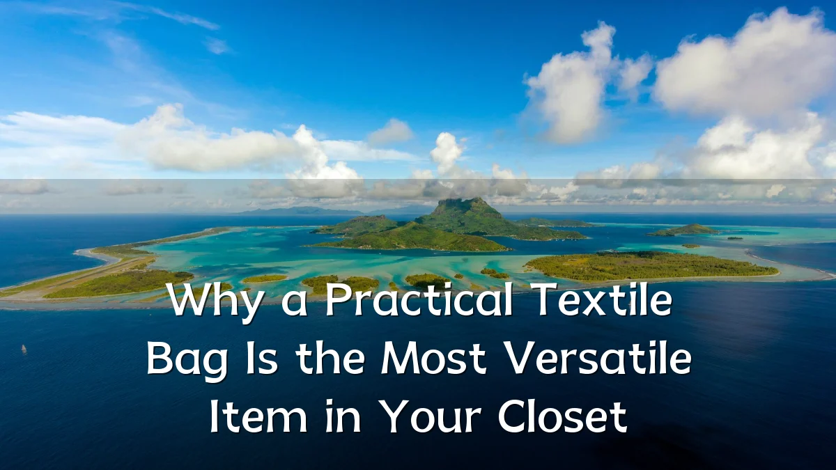 Why a Practical Textile Bag Is the Most Versatile Item in Your Closet