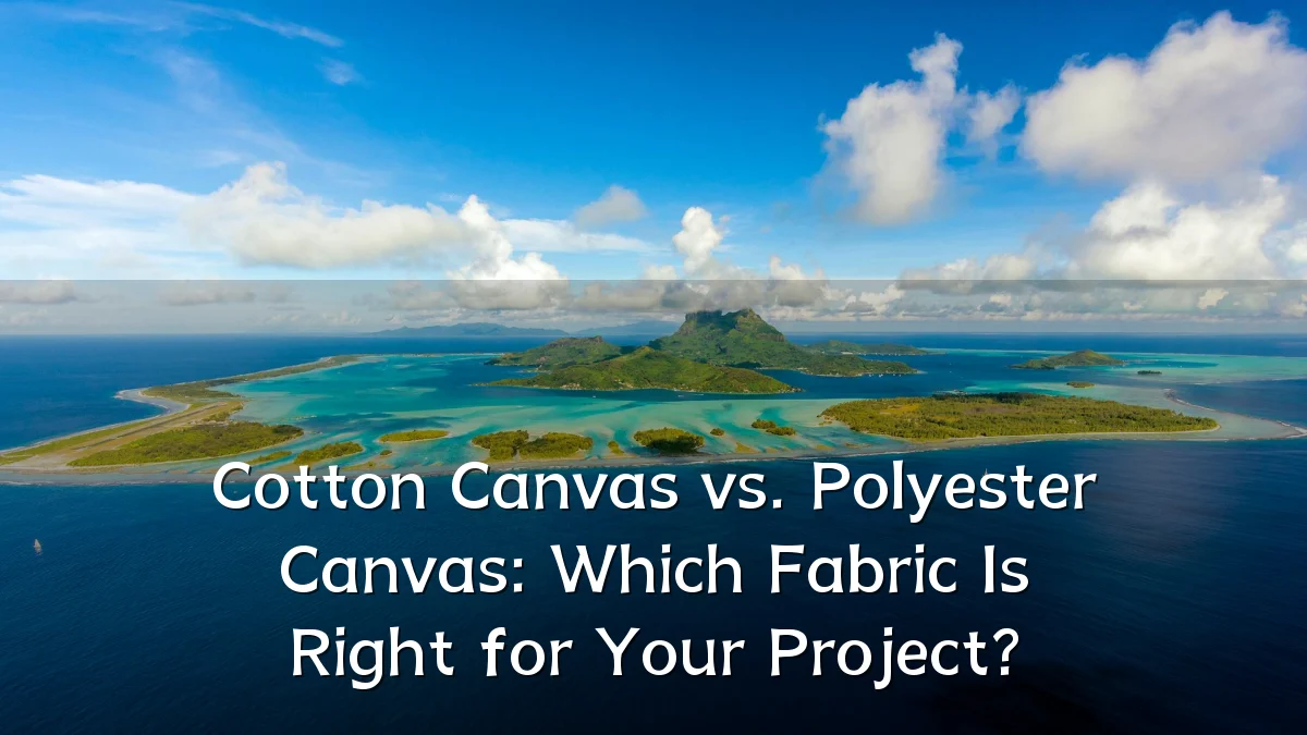 Cotton Canvas vs. Polyester Canvas: Which Fabric Is Right for Your Project?